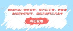得物种草AI搬运项目，每天10分钟，也能挣生活费的野路子，团队实测两三天出单