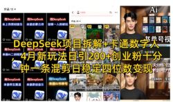 DeepSeek项目拆解+卡通数字人，4月新玩法日引200+创业粉十分钟一条混剪日稳定四位数变现