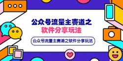 公众号流量主赛道之软件分享玩法，条条爆款，还可以配合网盘拉新