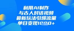 利用AI制作与古人对话的视频，最新玩法引爆流量，单日变现1k