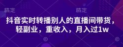 抖音实时转播别人的直播间带货，轻副业，重收入，月入过1w