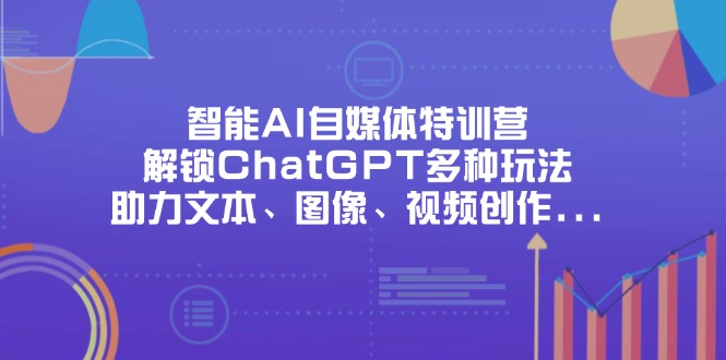 智能AI自媒体特训营，解锁ChatGPT多种玩法，助力文本、图像、视频创作...