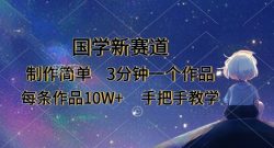 国学新赛道，制作简单，3分钟一个作品，每条作品10W+，手把手教学