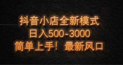 抖音小店全新模式 最新风口，日收入500-5000+！小白简单上手