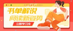 书单解说号最新玩法，快速引流解锁阅读新姿势，小白也能日入300+