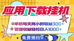 电脑挂机应用下载，单机每天俩小时300+管道收益每天轻松日入1000+