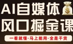 AI自媒体风口掘金课，一看就懂·马上能用·全是干货
