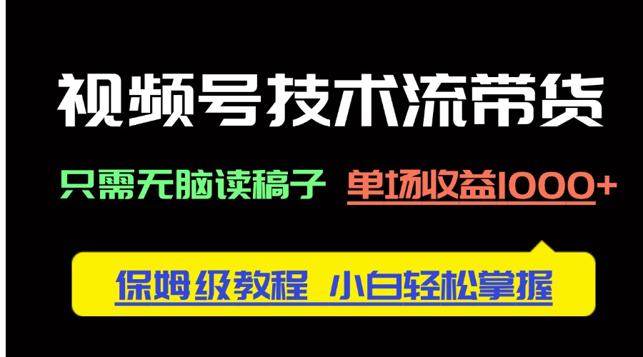 视频号技术流带货，只需无脑读稿子，单场收益1000+ 保姆级教程，小白轻...