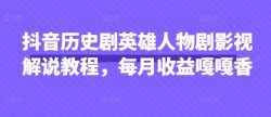 抖音历史剧英雄人物剧影视解说教程，每月收益嘎嘎香