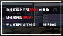 直播写写字日引300+创业粉，日稳定变现600+无人写播引流不封号，玩法教程