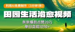 利用AI免费制作田园生活治愈视频，条条爆款点赞20W，单日变现几张