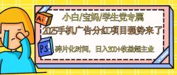 2025手机广告分红，一部手机日入300＋可矩阵！碎片化时间操作，副业超主业