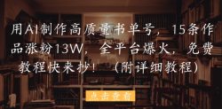 用AI制作高质量书单号，15条作品涨粉13W，全平台爆火，免费教程快来抄(附详细教程)