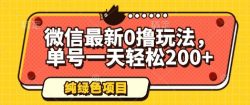 微信最新0撸玩法，单号一天轻松200+，绿色不违规【揭秘】