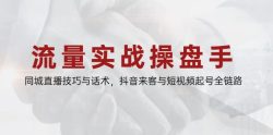 流量实战操盘手，同城直播技巧与话术，抖音来客与短视频起号全链路