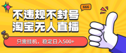淘宝无人直播最新玩法，不违规不封号，只需挂机，稳定日入500+，新手也能当天开单！