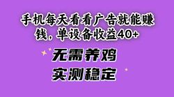 手机每天看看广告就能赚钱，单设备收益40+ 无需养鸡，实测稳定