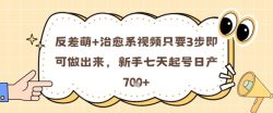 反差萌+治愈系视频只要3步即可做出来，新手七天起号日产7张