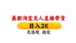 淘宝无人直播带货，日入2K，独家技术，无违规无封号，长期稳定，操作简单【揭秘】