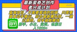 最新爱奇艺创作者分成计划，不需要繁琐的剪辑，只需要简单动手搬运，一键过原创，有手就能做
