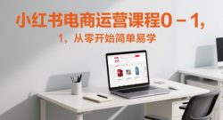 小红书电商运营课程0-1，从零开始简单易学