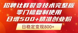 招聘社群裂变技术完整版流出！零门槛复制使用，日增500+精准创业流量每…