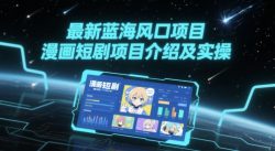 最新蓝海风口项目，漫画短剧项目介绍及实操