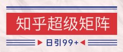 知乎超级矩阵玩法引流高质量精准粉SEO覆盖 日变现4000+