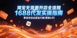 淘宝无货源开店全流程，1688代发实操指南，零成本创业首选方案(更新6月