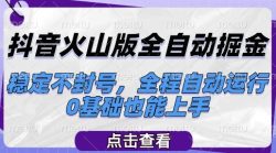 抖音火山版全自动掘金，稳定不封号，全程自动运行，可批量放大操作，0基础也能上手【揭秘】
