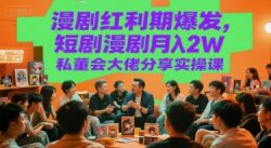 漫剧红利期爆发，短剧漫剧月入2W私董会大佬分享实操课