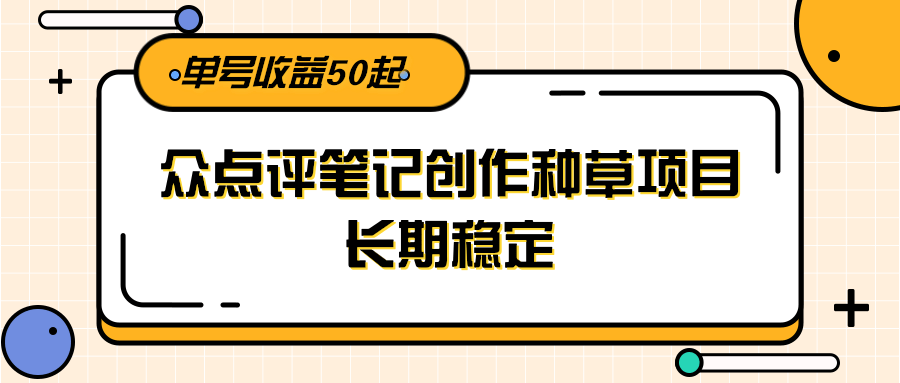 大众点评笔记创作种草项目,长期稳定, 单号收益50起插图 大众点评笔记创作种草项目,长期稳定, 单号收益50起