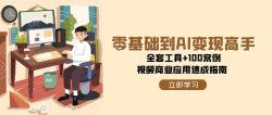 零基础到AI变现高手，全套工具+100案例，视频商业应用速成指南