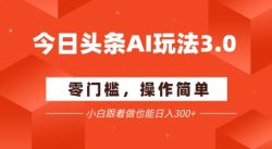 今日头条爆文玩法3.0  配合AI工具轻松矩阵    小白也能日入3张+