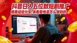 抖音日入五位数短剧推广爆单经验分享，来看看他是怎么做到的？