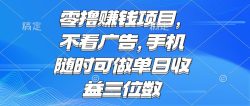 零撸赚钱项目 不看广告 手机随时可做 单日收益三位数