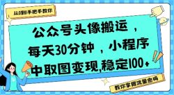 公众号头像搬运，每天30分钟，小程序中取图变现稳定100+