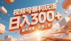视频号暴利玩法，日入300+，操作简单，快速上手。