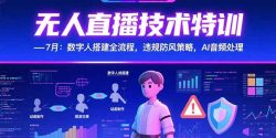 无人直播技术特训-7月：数字人搭建全流程，违规防风策略，AI音频处理