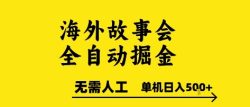 海外故事会全自动掘进，0人工，可矩阵，单机日入5张+【揭秘】