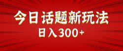今日话题新玩法，几分钟可以制作一个，多种变现玩法日入300+