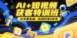 AI+短视频获客特训班：账号定位技巧，AI文案生成，私域引流5步法