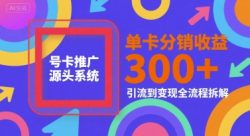 号卡推广源头系统，单卡分销收益3张+，引流到变现全流程拆解【揭秘】