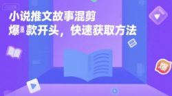 小说推文故事混剪爆款开头，快速获取方法