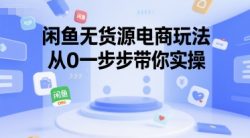 闲鱼无货源电商玩法，从0一步步带你实操