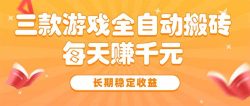 三款热门游戏全自动搬砖，每天赚千元，长期稳定收益