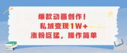 爆款动画创作！私域变现1W+涨粉巨猛，操作简单