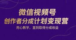微信视频号创作者分成计划变现营，用心教学，直到取得分成收益