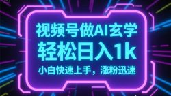 视频号AI做玄学内容，轻松日入1k，小白快速上手，涨粉迅速