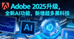 Adobe 2025升级，全新AI功能，新增超多黑科技